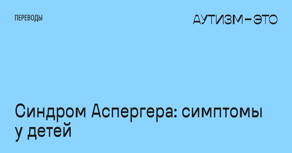 Синдром Аспергера: симптомы у детей • Аутизм — это