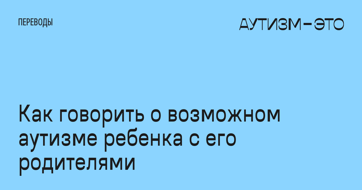 Как говорить о возможном аутизме ребенка с его родителями • Аутизм — это