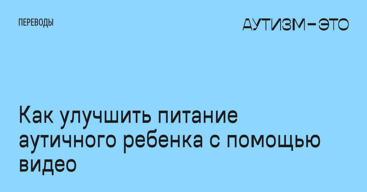 Как улучшить питание аутичного ребенка с помощью видео • Аутизм — это