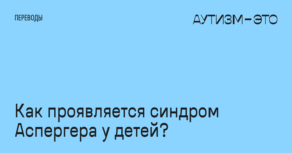 Как проявляется синдром Аспергера у детей? • Аутизм — это