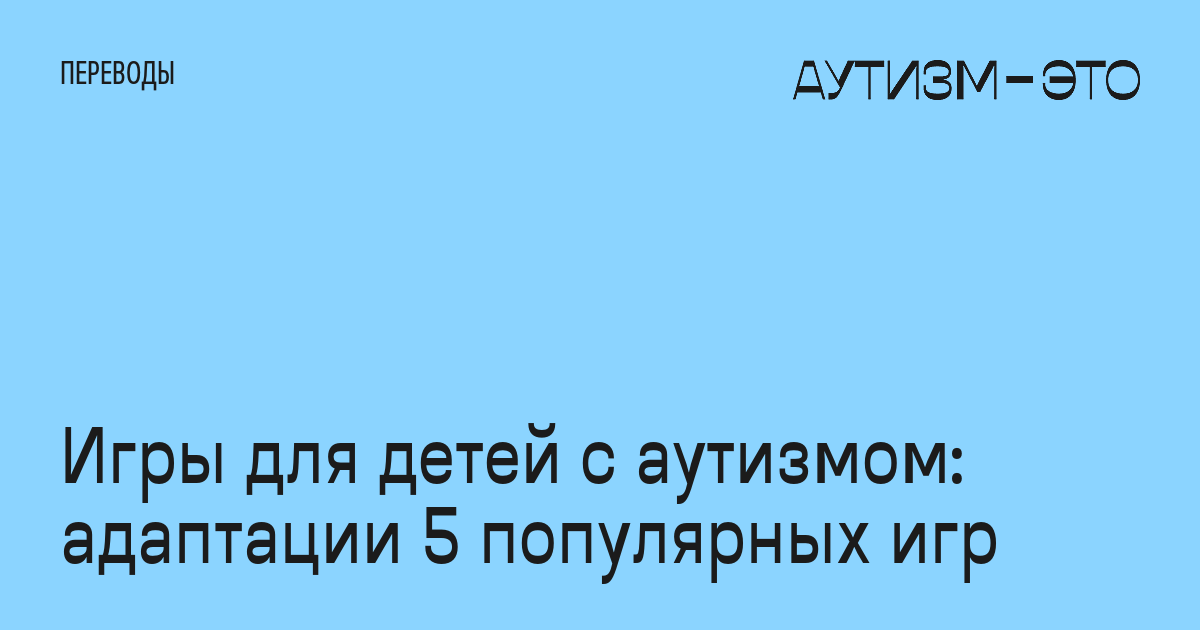 Игры для детей с аутизмом: адаптации 5 популярных игр • Аутизм — это